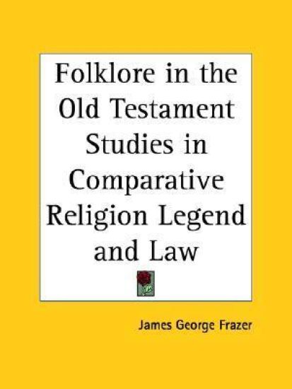 Folklore in the Old Testament Studies in Comparative Religion Legend and Law 1923