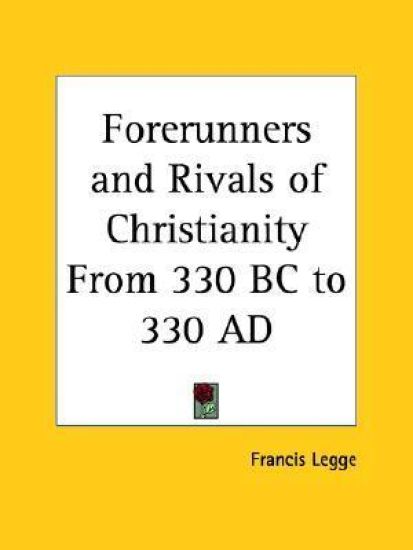 Forerunners and Rivals of Christianity from 330 BC to 330 AD (1915)