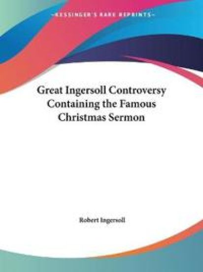 Great Ingersoll Controversy Containing the Famous Christmas Sermon (1894)