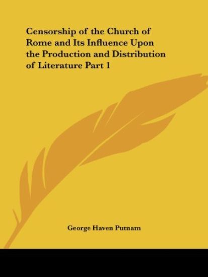 Censorship of the Church of Rome and Its Influence upon the Production and Distribution of Literature 1906