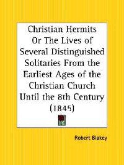 Christian Hermits or the Lives of Several Distinguished Solitaries from the Earliest Ages of the Christian Church Until the 8th Century, 1845