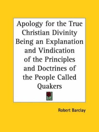 Apology for the True Christian Divinity Being an Explanation and Vindication of the Principles and Doctrines of the People Called Quakers (1780)