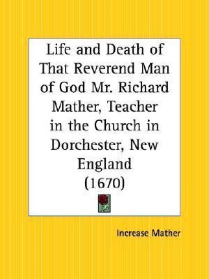 Life and Death of That Reverend Man of God Mr. Richard Mather, Teacher in the Church in Dorchester, New England, 1670