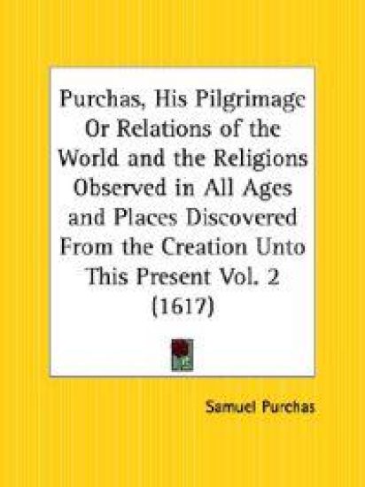 Purchas, His Pilgrimage or Relations of the World and the Religions Observed in All Ages and Places Discovered from the Creation Unto This Present