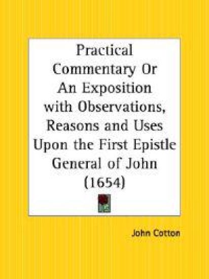 Practical Commentary or an Exposition With Observations, Reasons and Uses upon the First Epistle General of John, 1654