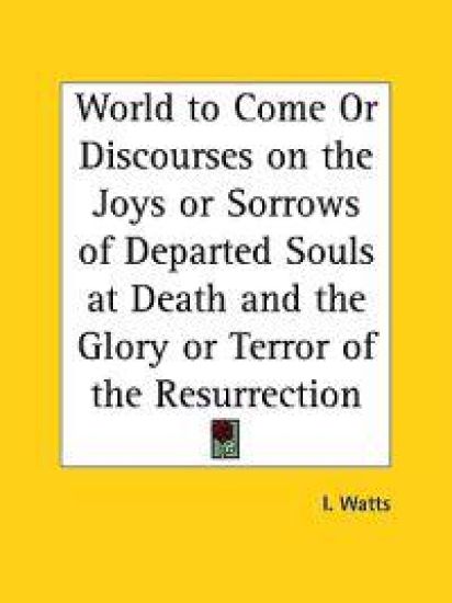 World to Come or Discourses on the Joys or Sorrows of Departed Souls at Death and the Glory or Terror of the Resurrection, 1816