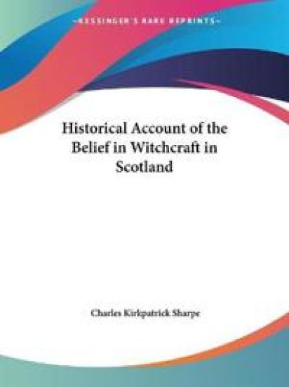 Historical Account of the Belief in Witchcraft in Scotland, 1884