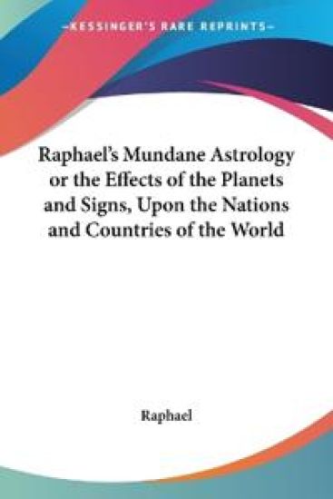 Raphael's Mundane Astrology or the Effects of the Planets and Signs, upon the Nations and Countries of the World