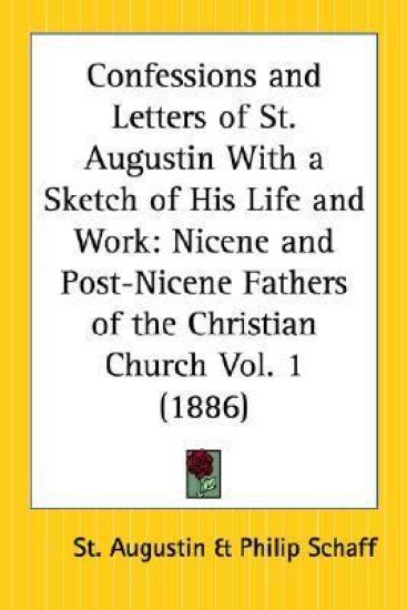 Confessions and Letters of St. Augustin With a Sketch of His Life and Work