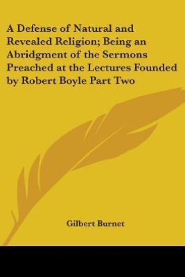 Defense of Natural and Revealed Religion; Being an Abridgment of the Sermons Preached at the Lectures Founded by Robert Boyle Part Two