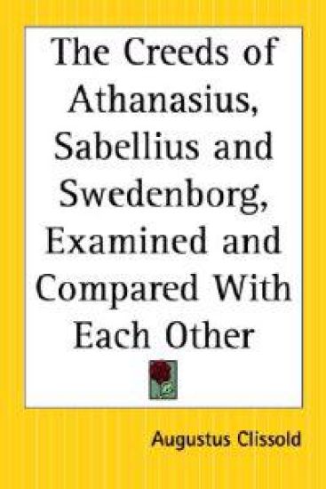 Creeds of Athanasius, Sabellius and Swedenborg, Examined and Compared With Each Other