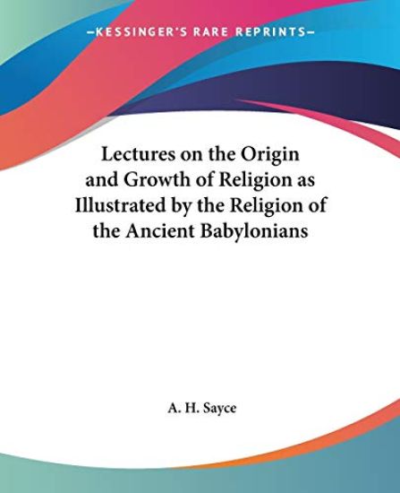 Lectures on the Origin and Growth of Religion as Illustrated by the Religion of the Ancient Babylonians