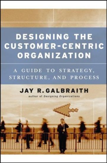 Designing the Customer-Centric Organization – Jay R. Galbraith, kirjan kansikuva