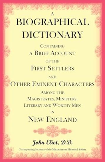A Biographical Dictionary Containing a Brief Account of the First Settlers and Other Eminent Characters Amoung the Magistrates, Ministers, Literary an
