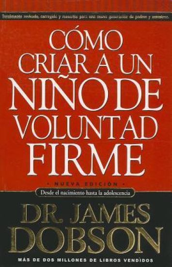 Cómo Criar a Un Niño de Voluntad Firme: Desde El Nacimiento Hasta La Adolescencia