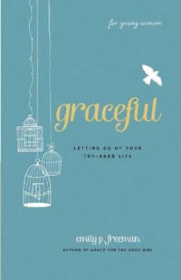 Graceful (For Young Women) – Letting Go of Your Try–Hard Life