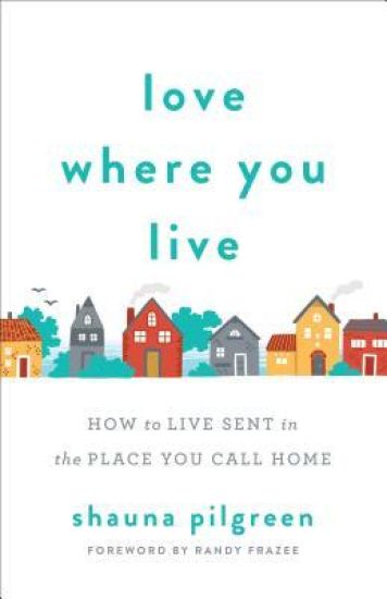 Love Where You Live – How to Live Sent in the Place You Call Home