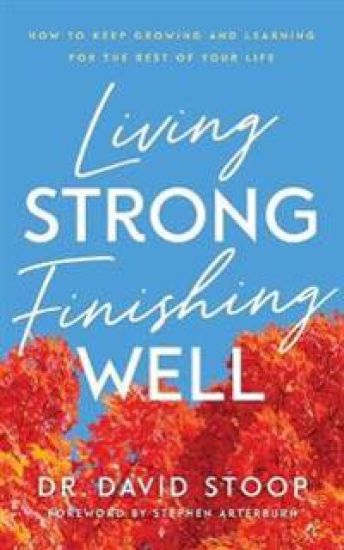 Living Strong, Finishing Well – How to Keep Growing and Learning for the Rest of Your Life