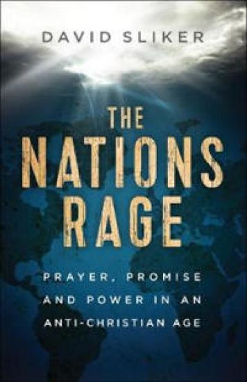 The Nations Rage – Prayer, Promise and Power in an Anti–Christian Age