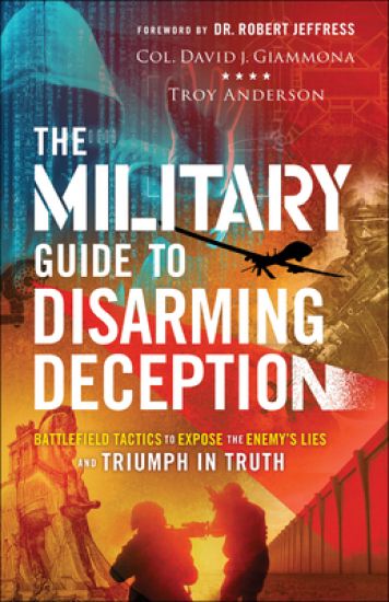 The Military Guide to Disarming Deception – Battlefield Tactics to Expose the Enemy`s Lies and Triumph in Truth