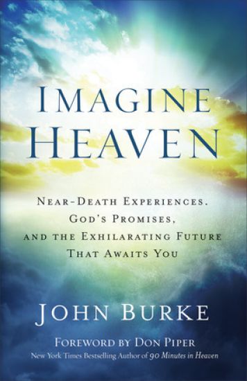 Imagine Heaven – Near–Death Experiences, God`s Promises, and the Exhilarating Future That Awaits You