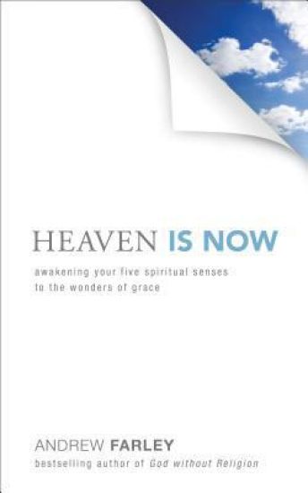Heaven Is Now – Awakening Your Five Spiritual Senses to the Wonders of Grace