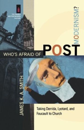 Who`s Afraid of Postmodernism? – Taking Derrida, Lyotard, and Foucault to Church