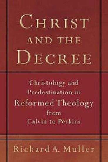 Christ and the Decree – Christology and Predestination in Reformed Theology from Calvin to Perkins