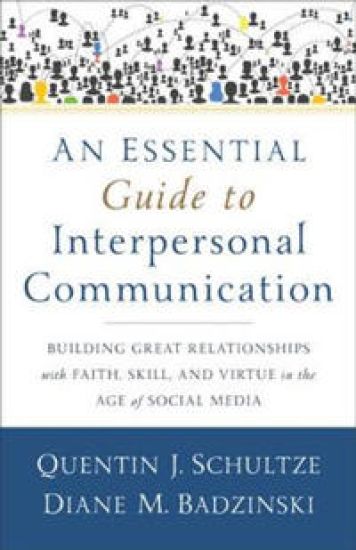 An Essential Guide to Interpersonal Communicatio – Building Great Relationships with Faith, Skill, and Virtue in the Age of Social Media