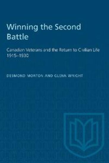 Winning the Second Battle: Canadian Veterans and the Return to Civilian Life 1915-1930