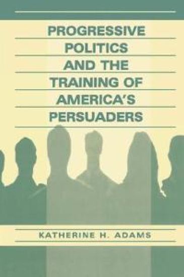 Progressive Politics and the Training of America's Persuaders