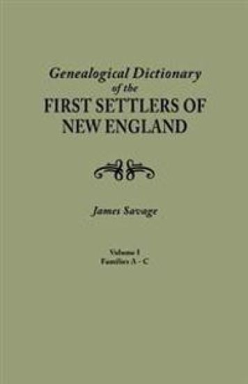 Genealogical Dictionary of the First Settlers of New England, Showing Three Generations of Those Who Came Before May, 1692. in Four Volumes. Volume I