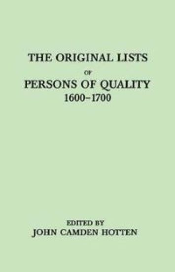 The Original LIsts of Persons of Quality, 1600-1700. Emigrants, Religious Exiles, Political Rebels, Serving Men Sold for a Term of Years, Apprentices, Children Stolen, Maidens Pressed, and Others Who Went from Great Britain to the American Plantations