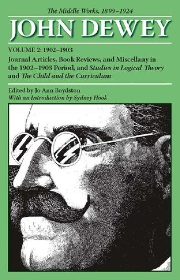 The Collected Works of John Dewey V. 2; 1902-1903, Journal Articles, Book Reviews, and Miscellany in the 1902-1903 Period, and Studies in Logical Theory and the Child and the Curriculum