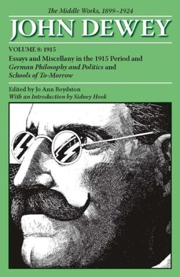 The Collected Works of John Dewey V. 8; 1915, Essays and Miscellany in the 1915 Period and German Philosophy and Politics and Schools of Tomorrow