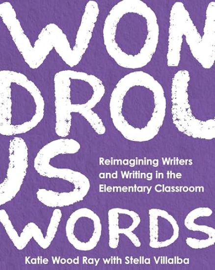 Wondrous Words: Reimagining Writers and Writing in the Elementary Classroom