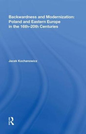 Backwardness and Modernization: Poland and Eastern Europe in the 16th?20th Centuries