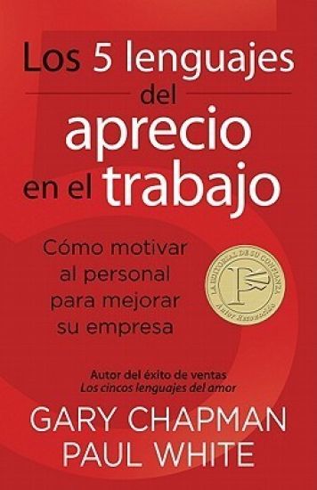 Los 5 Lenguajes del Aprecio En El Trabajo: Cómo Motivar Al Personal Para Mejorar Su Empresa = The 5 Languages of Appreciation in the Workplace