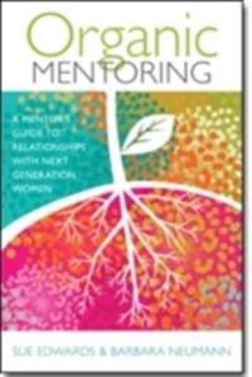 Organic Mentoring – A Mentor's Guide to Relationships with Next Generation Women