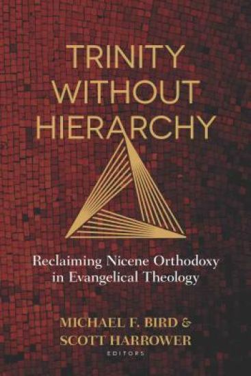 Trinity Without Hierarchy – Reclaiming Nicene Orthodoxy in Evangelical Theology