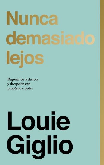 Nunca Demasiado Lejos: Regresar de la Derrota Y Decepción Con Propósito Y Poder