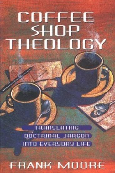 Coffee Shop Theology: Translating Doctrinal Jargon Into Everyday Life