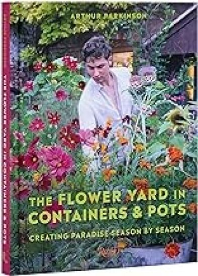 The Flower Yard in Containers & Pots: Creating Paradise Season by Season