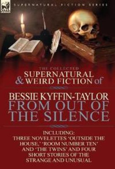 The Collected Supernatural and Weird Fiction of Bessie Kyffin-Taylor-From Out of the Silence-Three Novelettes 'Outside the House, ' 'Room Number Ten'
