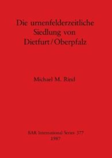 Die Urnenfeldzeitliche Siedlung von Dietfurt/Oberpfalz