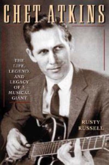 Chet Atkins: The Life, Legend, and Legacy of a Musical Giant