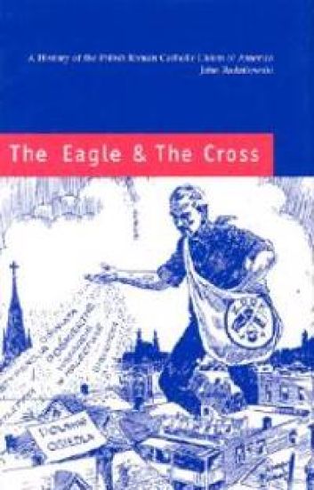 The Eagle and the Cross – A Histroy of the Polish Roman Catholic Union of America 1873–2000