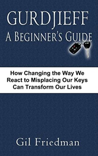 Gurdjieff, a Beginner's Guide--How Changing the Way We React to Misplacing Our Keys Can Transform Our Lives