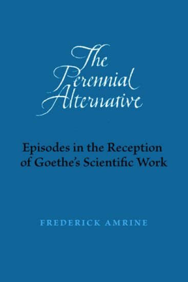 The Perennial Alternative: Episodes in the Reception of Goethe's Scientific Work
