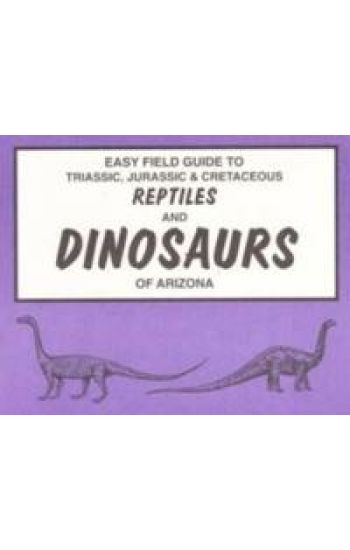 Easy Field Guide to Triassic, Jurassic & Cretaceous Reptiles & Dinosaurs of Arizona